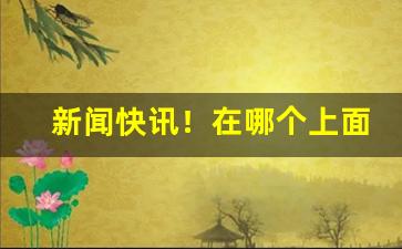 新闻快讯！在哪个上面可以卖烟“垂手而得”