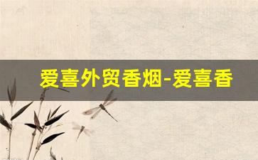 爱喜外贸香烟-爱喜香烟推荐女士