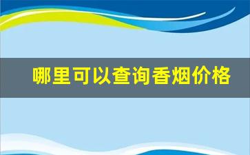哪里可以查询香烟价格-香烟价格表在哪里可以查询