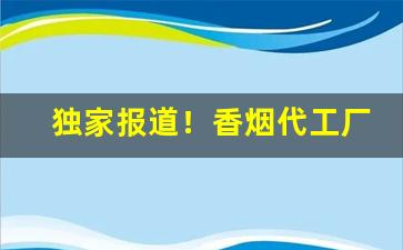 独家报道！香烟代工厂一手货源“斗争斗合”