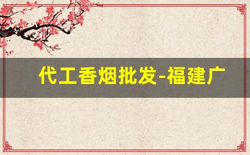 代工香烟批发-福建广东代工香烟
