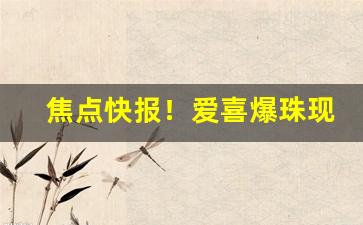 焦点快报！爱喜爆珠现在能买到吗“力争上游”