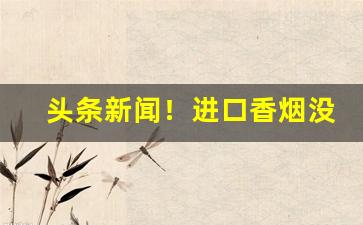 头条新闻！进口香烟没有码“备尝艰辛”