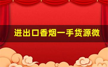 进出口香烟一手货源微商正品-出口烟外烟一手批发