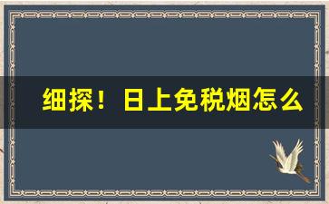 细探！日上免税烟怎么购买“持平之论”
