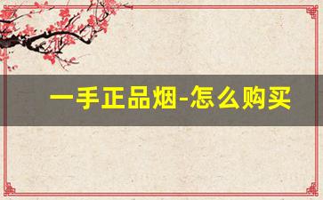 一手正品烟-怎么购买正品的烟