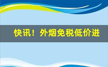 快讯！外烟免税低价进口“恩威并用”