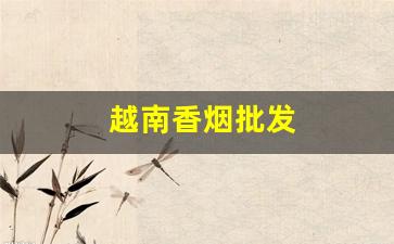 越南香烟批发