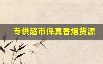 专供超市保真香烟货源！-有正品香烟卖没有