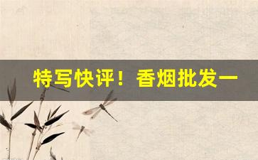特写快评！香烟批发一手货源全国货到付款“创剧痛深”