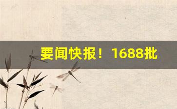 要闻快报！1688批发烟入口“打抽丰”