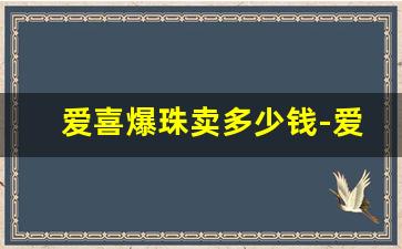爱喜爆珠卖多少钱-爱喜双爆珠一般超市有卖的吗