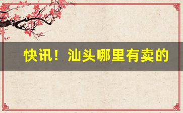 快讯！汕头哪里有卖的免税烟“对牛弹琴”