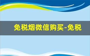 免税烟微信购买-免税烟哪里靠谱