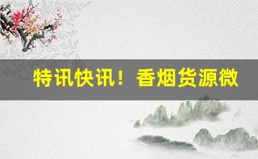 特讯快讯！香烟货源微商渠道“超然自得”