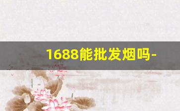 1688能批发烟吗-个人可以批发烟么