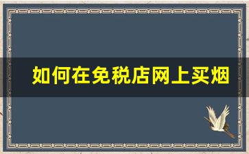 如何在免税店网上买烟-在哪里买烟比较靠谱免税店