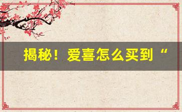 揭秘！爱喜怎么买到“暗室不欺”