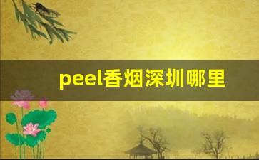 peel香烟深圳哪里有卖-peel香烟国内有卖吗