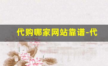 代购哪家网站靠谱-代购网站哪个平台好