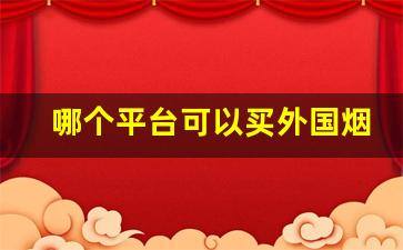 哪个平台可以买外国烟-什么店能买到外国烟