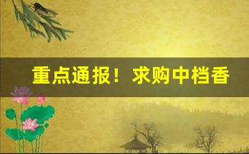 重点通报！求购中档香烟“剥皮囊草”