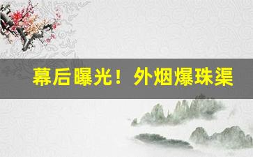 幕后曝光！外烟爆珠渠道“箪食壶浆”