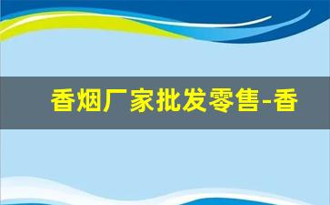 香烟厂家批发零售-香烟供货商价格