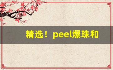 精选！peel爆珠和正常烟区别“材轻德薄”