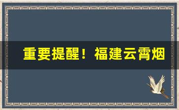 重要提醒！福建云霄烟官网价格表“兵不厌诈”