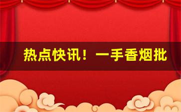 热点快讯！一手香烟批发厂家“扯顺风旗”