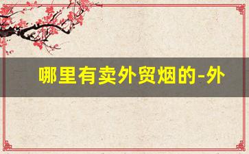 哪里有卖外贸烟的-外贸香烟哪里有卖的