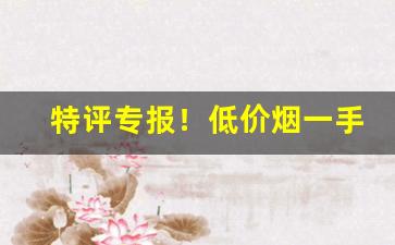 特评专报！低价烟一手货源“崇德报功”