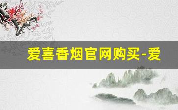 爱喜香烟官网购买-爱喜香烟全系列及价格