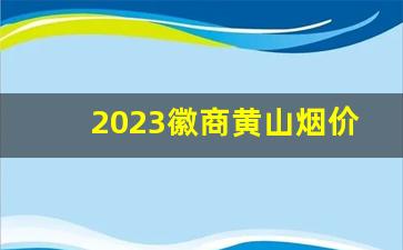 2023徽商黄山烟价格表和图片-黄色的徽商黄山香烟价格表和图片