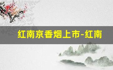 红南京香烟上市-红南京香烟的价格为什么会波动