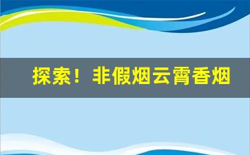 探索！非假烟云霄香烟批发价格表“短刀直入”