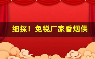 细探！免税厂家香烟供应商“碍足碍手”