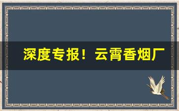 深度专报！云霄香烟厂家经营的香烟一手货源“断袖之契”