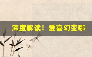 深度解读！爱喜幻变哪个版本好抽“倒屣相迎”