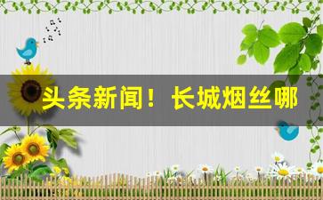 头条新闻！长城烟丝哪买“东扶西倒”