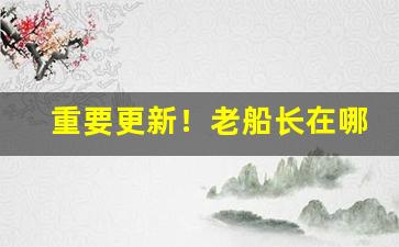 重要更新！老船长在哪儿能买“铁石心肠”