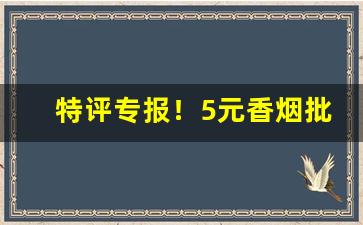 特评专报！5元香烟批发直销一手货源“车马骈阗”