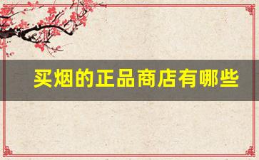 买烟的正品商店有哪些-一般哪里买烟能拿到正品