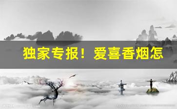 独家专报！爱喜香烟怎么买“出敌意外”