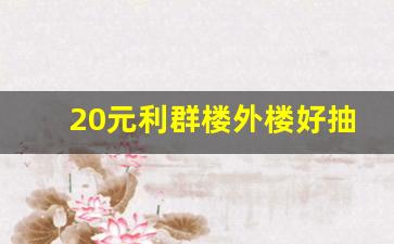 20元利群楼外楼好抽吗-利群楼外楼粗支价格