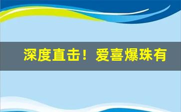 深度直击！爱喜爆珠有两种版本吗“贲军之将”