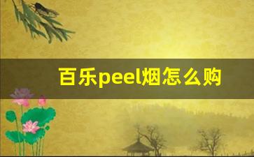 百乐peel烟怎么购买-百乐peel烟官网在哪卖