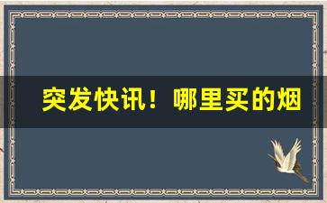 突发快讯！哪里买的烟比较正品“吹糠见米”