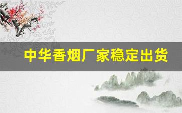 中华香烟厂家稳定出货全网低价-中华香烟正品清仓